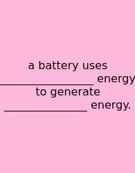 A Battery Uses _________________ Energy To Generate _______________ Energy.