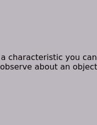 A Characteristic You Can Observe About An Object