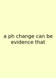 A Ph Change Can Be Evidence That