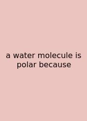 A Water Molecule Is Polar Because