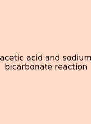 Acetic Acid And Sodium Bicarbonate Reaction