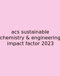 Acs Sustainable Chemistry & Engineering Impact Factor 2023