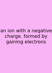 An Ion With A Negative Charge. Formed By Gaining Electrons