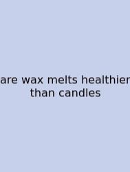 Are Wax Melts Healthier Than Candles