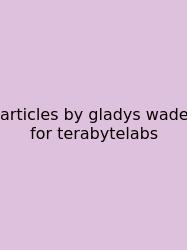 Articles By Gladys Wade For Terabytelabs