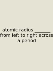 Atomic Radius _______ From Left To Right Across A Period
