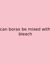 Can Borax Be Mixed With Bleach