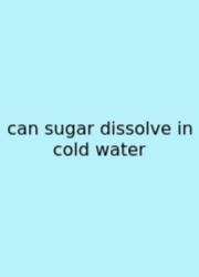 Can Sugar Dissolve In Cold Water