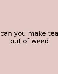 Can You Make Tea Out Of Weed