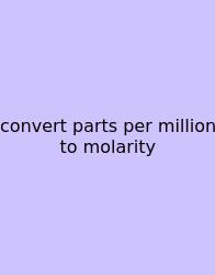 Convert Parts Per Million To Molarity