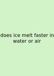 Does Ice Melt Faster In Water Or Air