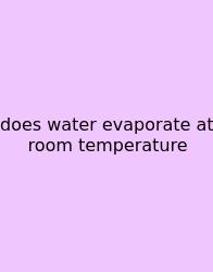 Does Water Evaporate At Room Temperature