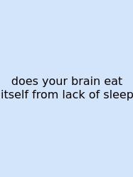 Does Your Brain Eat Itself From Lack Of Sleep