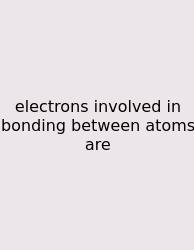 Electrons Involved In Bonding Between Atoms Are