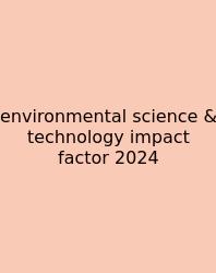 Environmental Science & Technology Impact Factor 2024