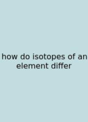 How Do Isotopes Of An Element Differ