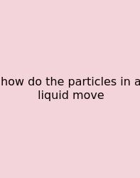 How Do The Particles In A Liquid Move