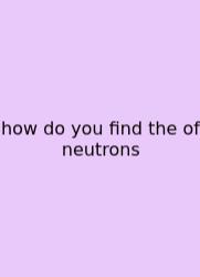 How Do You Find The Of Neutrons