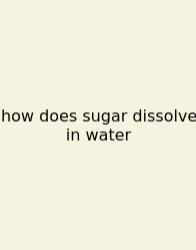 How Does Sugar Dissolve In Water