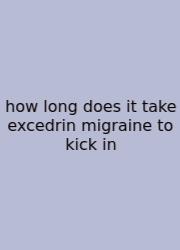 How Long Does It Take Excedrin Migraine To Kick In