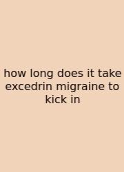 How Long Does It Take Excedrin Migraine To Kick In
