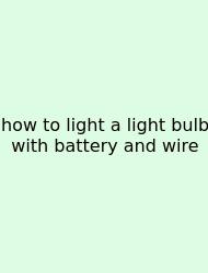 How To Light A Light Bulb With Battery And Wire