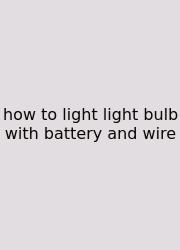 How To Light Light Bulb With Battery And Wire
