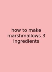 How To Make Marshmallows 3 Ingredients