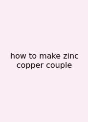 How To Make Zinc Copper Couple
