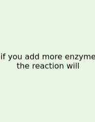 If You Add More Enzyme The Reaction Will