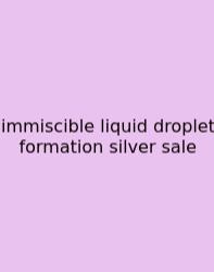 Immiscible Liquid Droplet Formation Silver Sale