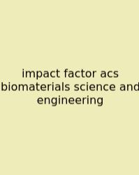Impact Factor Acs Biomaterials Science And Engineering