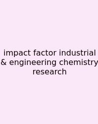 Impact Factor Industrial & Engineering Chemistry Research