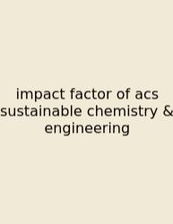 Impact Factor Of Acs Sustainable Chemistry & Engineering