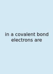 In A Covalent Bond Electrons Are
