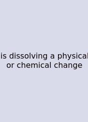 Is Dissolving A Physical Or Chemical Change