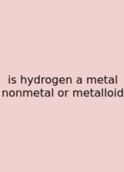 Is Hydrogen A Metal Nonmetal Or Metalloid