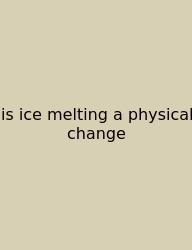Is Ice Melting A Physical Change