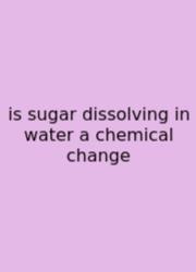 Is Sugar Dissolving In Water A Chemical Change