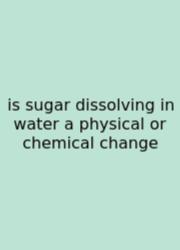 Is Sugar Dissolving In Water A Physical Or Chemical Change