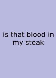 Is That Blood In My Steak