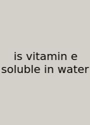 Is Vitamin E Soluble In Water