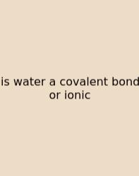 Is Water A Covalent Bond Or Ionic