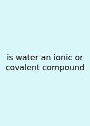 Is Water An Ionic Or Covalent Compound