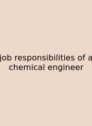 Job Responsibilities Of A Chemical Engineer
