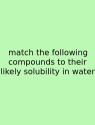 Match The Following Compounds To Their Likely Solubility In Water