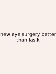 New Eye Surgery Better Than Lasik