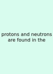 Protons And Neutrons Are Found In The