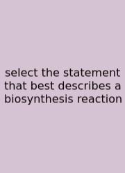 Select The Statement That Best Describes A Biosynthesis Reaction