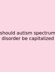 Should Autism Spectrum Disorder Be Capitalized